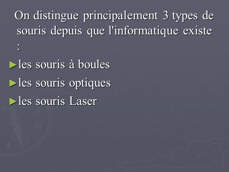 On distingue principalement 3 types de souris depuis que l'informatique existe : les souris